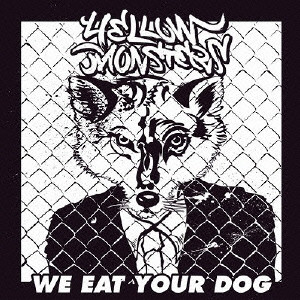 YELLOW MONSTERS / イエロー・モンスターズ / WE EAT YOUR DOG