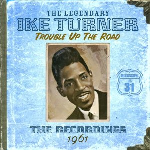 IKE TURNER / アイク・ターナー / TROUBLE UP THE ROAD : THE RECORDINGS FEATURING OR RECORDED BY IKE IN 1961