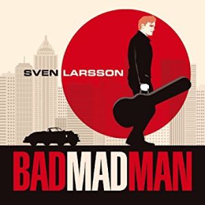 SVEN LARSSON / スヴェン・ラーション / BAD MAD MAN