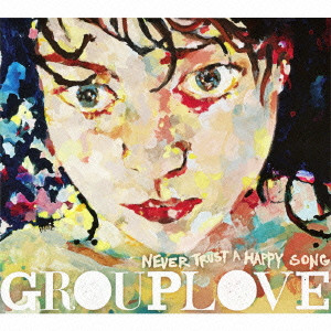 GROUPLOVE / NEVER TRUST A HAPPY SONG / ネヴァー・トラスト・ア・ハッピー・ソング