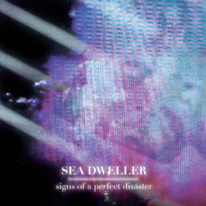 SEA DWELLER / シードウェラー / SIGNS OF A PERFECT DISASTER / サインズ・オブ・ア・パーフェクト・ディザスター