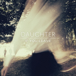 DAUGHTER (UK) / IF YOU LEAVE / イフ・ユー・リーヴ