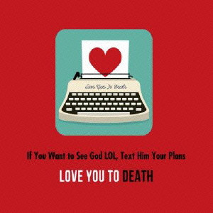 LOVE YOU TO DEATH / ラヴ・ユー・トゥ・デス / イフ・ユー・ウォント・トゥ・シー・ゴッド・エルオーエル,テキスト・ヒム・ユア・プランズ