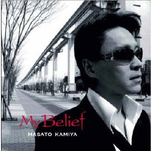 KAMIYA MASATO / 紙屋征人 / MY BELIEF / Ｍｙ　Ｂｅｌｉｅｆ