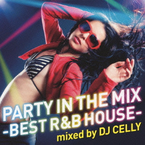 DJ CELLY / ＤＪ・シェリー / PARTY IN THE MIX - BEST R&B HOUSE - MIXED BY DJ CELLY / パーティー・イン・ザ・ミックス－ベスト・アール・アンド・ビー・ハウス－