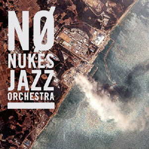 NO NUKES JAZZ ORCHESTRA / ノー・ニュークス・ジャズ・オーケストラ / NO NUKES JAZZ ORCHESTRA