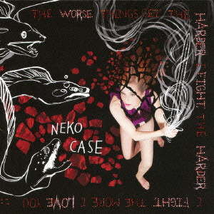 NEKO CASE / ニーコ・ケース / THE WORSE THINGS GET, THE HARDER I FIGHT, THE MORE I LOVE YOU / ザ・ワース・シングス・ゲット