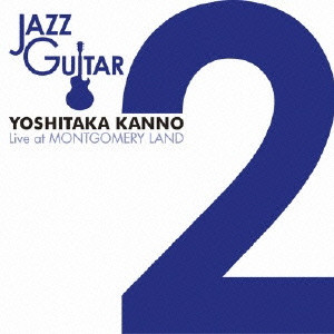 YOSHITAKA KANNO / 菅野義孝 / JAZZ GUITAR 2 LIVE AT MONTGOMERY LAND / ジャズ・ギター 2 ライブ・アット・モンゴメリーランド
