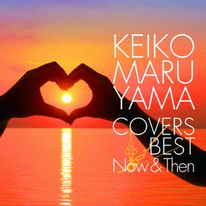 KEIKO MARUYAMA / 丸山圭子 / COVERS BEST ~Now & Then~