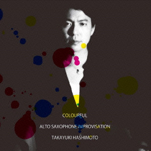 TAKAYUKI HASHIMOTO / 橋本孝之 / COLOURFUL - ALTO SAXOPHONE IMPROVISATION