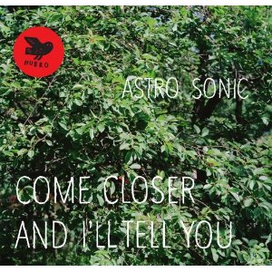 ASTRO SONIC / Come Closer & I'll Tell You