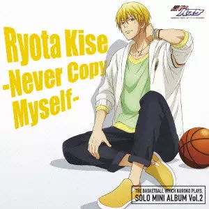 KIMURA RYOHEI / 木村良平 / THE BASKETBALL WHICH KUROKO PLAYS. SOLO MINI ALBUM VOL.2 RYOTA KISE - NEVER COPY MYSELF - / TV Animation「黒子のバスケ」SOLO MINI ALBUM Vol.2 黄瀬涼太-Never Copy Myself-/黄瀬涼太