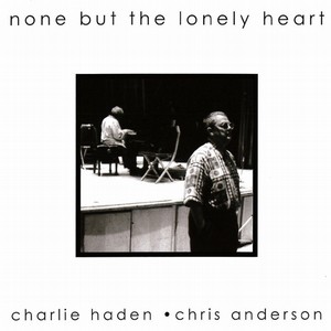 CHARLIE HADEN & CHRIS ANDERSON / チャーリー・ヘイデン&クリス・アンダーソン / NONE BUT THE LONELY HEART / ナン・バット・ザ・ロンリー・ハート