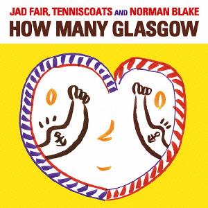 JAD FAIR, TENNISCOATS AND NORMAN BLAKE  / ジャド・フェア、テニスコーツ・アンド・ノーマン・ブレイク / HOW MANY GLASGOW / ハウ・メニー・グラスゴー