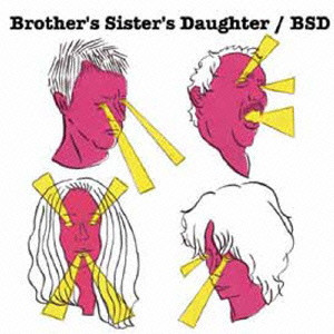 BROTHER'S SISTER'S DAUGHTER / ｂｒｏｔｈｅｒ’ｓ　ｓｉｓｔｅｒ’ｓ　ｄａｕｇｈｔｅｒ / BSD / BSD