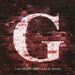 G / I am GHOST-孤独な人生-ft.Sowelu