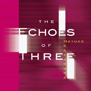 MAYUKO KATAKURA / 片倉真由子 / THE ECHOES OF THREE / エコーズ・オブ・スリー