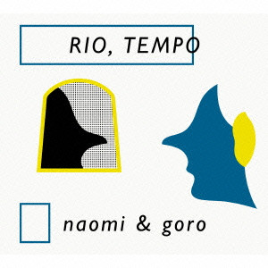 NAOMI & GORO / naomi & goro / RIO,TEMPO