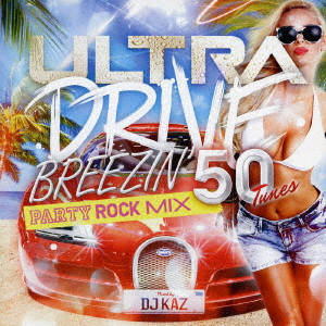 DJ KAZ / ULTRA DRIVE BREEZIN’ PARTY ROCK MIX 50Tunes mixed by DJ KAZ