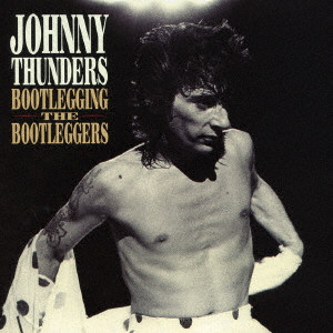 JOHNNY THUNDERS / ジョニー・サンダース / BOOTLEGGING THE BOOTLEGGERS / ブートレッギング・ザ・ブートレッガーズ