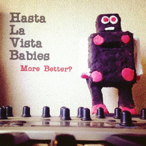 HASTA LA VISTA BABIES / More Better?
