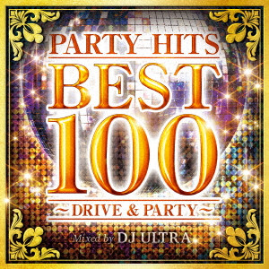 ディージェイ・ウルトラ / PARTY HITS BEST 100 ~DRIVE&PARTY~ Mixed by DJ ULTRA