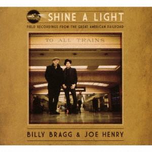 BILLY BRAGG AND JOE HENRY / ビリー・ブラッグ&ジョー・ヘンリー / シャイン・ア・ライト:フィールド・レコーディングス・フロム・ザ・グレイト・アメリカン・レイルロード