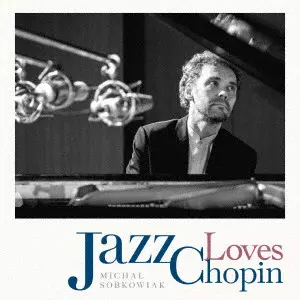 MICHAL SOBKOWIAK / ミハウ・ソブコヴィアク / Jazz Loves Chopin  / ジャズ・ラヴズ・ショパン 