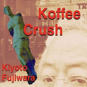 KIYOTO FUJIWARA / 藤原清登 / Koffee Crush  / コーヒー・クラッシュ 