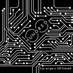 100 HUNDRED / Can we get a 100 friends ?