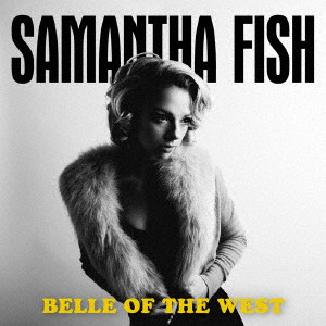 SAMANTHA FISH / サマンサ・フィッシュ / BELLE OF THE WEST / ベル・オブ・ザ・ウェスト