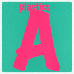 PLASTICS / プラスチックス / A