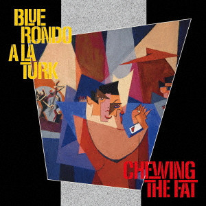 BLUE RONDO A LA TURK / ブルー・ロンド・ア・ラ・ターク / CHEWING THE FAT / 踊れば天国 アイアイアイ