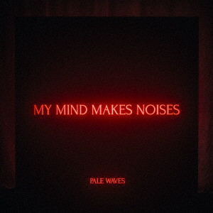 PALE WAVES / ペール・ウェーヴス / MY MIND MAKES NOISES / マイ・マインド・メイクス・ノイジーズ