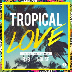 (V.A.) / TROPICAL LOVE 3 THE BEST MIX OF SUMMER R&B * HOUSE / TROPICAL LOVE 3 THE BEST MIX of SUMMER R&B × HOUSE