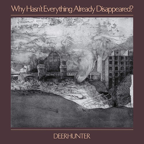 DEERHUNTER / ディアハンター / WHY HASN'T EVERYTHING ALREADY DISAPPEARED? / ホワイ・ハズント・エヴリシング・オールレデイ・ディサピアード? 
