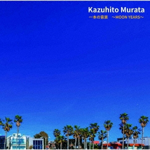 KAZUHITO MURATA / 村田和人 / 一本の音楽 ~MOON YEARS~