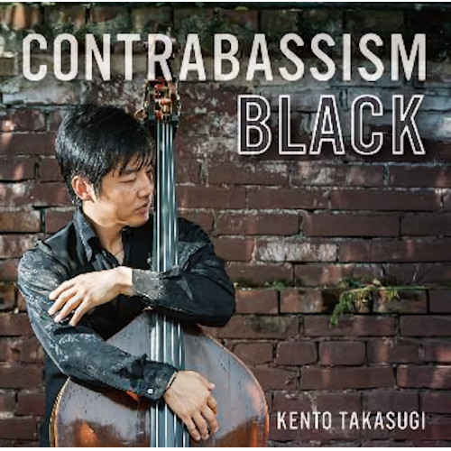 KENTO TAKASUGI / 高杉健人 / CONTRABASSISM BLACK  / コントラバシズム・ブラック