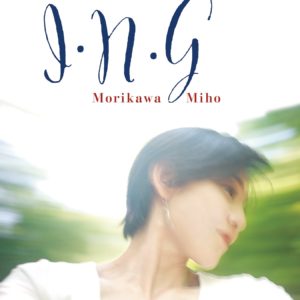 MIHO MORIKAWA / 森川美穂 / I・N・G