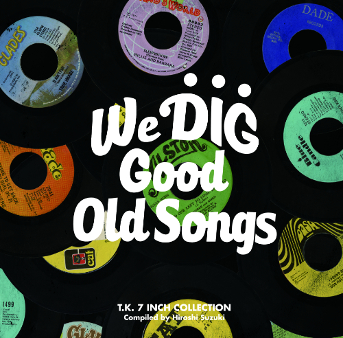 (V.A.) / WE DIG/GOOD OLD SONGS T.K. 7INCH COLLECTION / ウィ・ディグ! グッド・オールド・ソングス -T.K. 7インチ・コレクション-