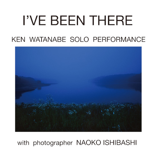 KEN WATANABE SOLO PERFORMANCE / I'VE BEEN THERE