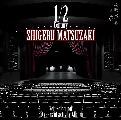 SHIGERU MATSUZAKI / 松崎しげる / 50 years of activity Album「1/2世紀~Self Selection~」
