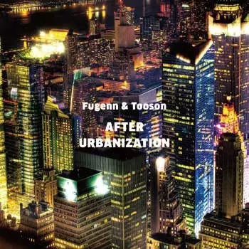 FUGENN & TOOSON / フゲン・アンド・トゥーソン / AFTER URBANIZATION