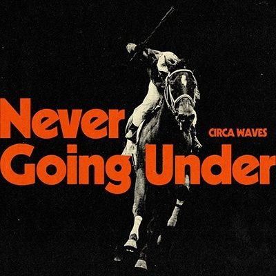 CIRCA WAVES / NEVER GOING UNDER / ネヴァー・ゴーイング・アンダー
