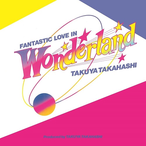 TAKUYA TAKAHASHI / 高橋拓也 / FANTASTIC LOVE IN WONDERLAND
