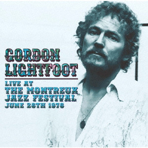 GORDON LIGHTFOOT / ゴードン・ライトフット / LIVE AT THE MONTREUX JAZZ FESTIVAL. JUNE 26TH 1976 / ライブ・アット・ザ・モントルー・ジャズ・フェスティヴァル・1976年6月26日