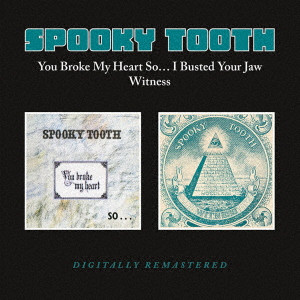SPOOKY TOOTH / YOU BROKE MY HEART SO... I BUSTED YOUR JAW/WITNESS / You Broke My Heart So... I Busted Your Jaw/Witness