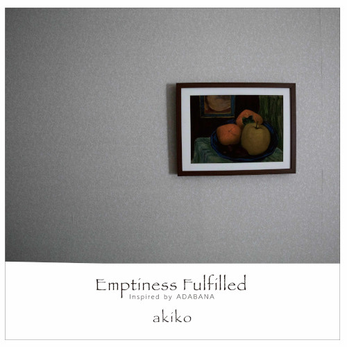 akiko / EMPTINESS FULFILLED / 満たされた空虚