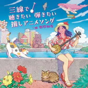 KAZUHISA NEGISHI / 根岸和寿 / 三線で聴きたい弾きたい 推しアニメソング
