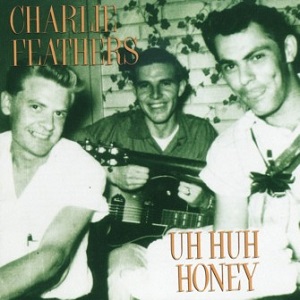 CHARLIE FEATHERS / チャーリー・フェザース / UH HUH HONEY
